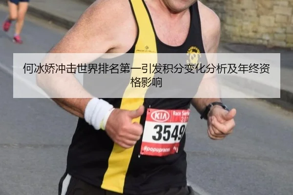 何冰娇冲击世界排名第一引发积分变化分析及年终资格影响