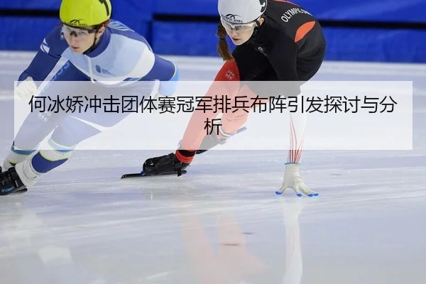 何冰娇冲击团体赛冠军排兵布阵引发探讨与分析