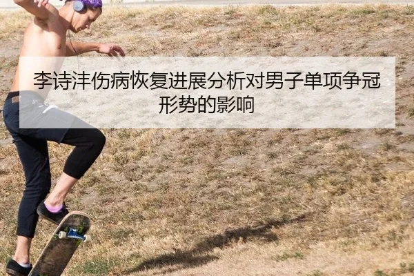 李诗沣伤病恢复进展分析对男子单项争冠形势的影响